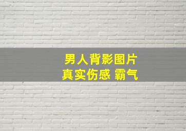 男人背影图片真实伤感 霸气